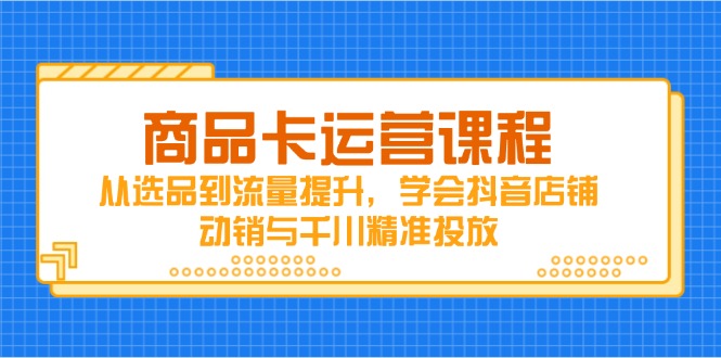 商品卡运营课程，从选品到流量提升，学会抖音店铺动销与千川精准投放|HOOK协议网