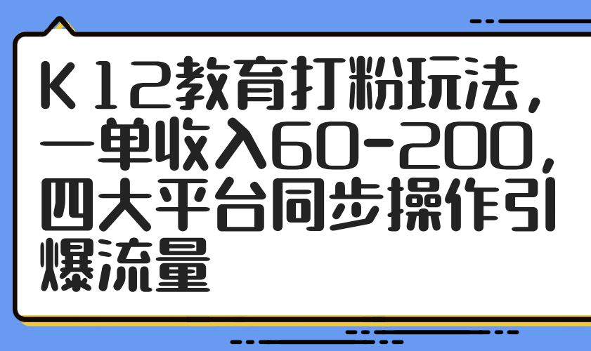 K12教育打粉玩法，一单收入60-200，四大平台同步操作引爆流量|HOOK协议网
