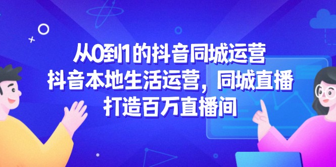 从0到1的抖音同城运营，抖音本地生活运营，同城直播，打造百万直播间|HOOK协议网