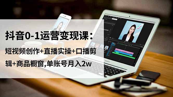 抖音0-1运营变现课：短视频创作+直播实操+口播剪辑+商品橱窗,单账号月入2w|HOOK协议网