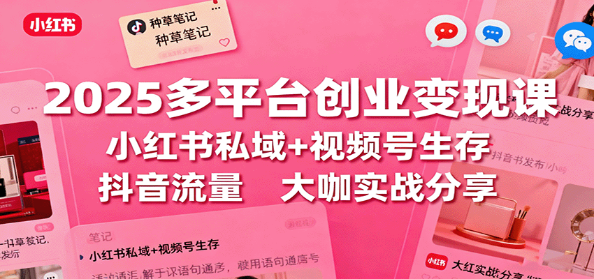 2025多平台创业变现课：小红书私域+视频号生存+抖音流量，大咖实战分享|HOOK协议网