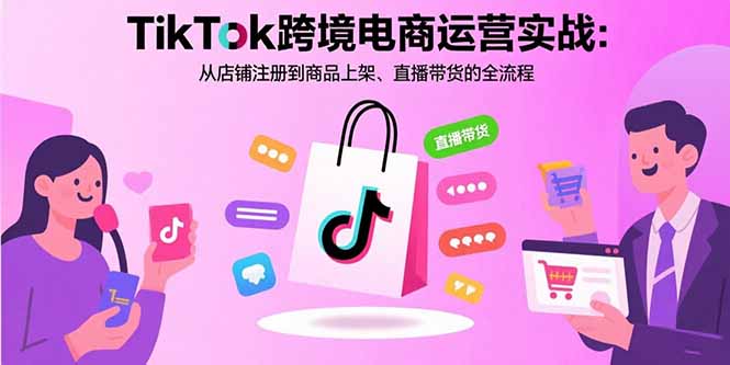 TikTok跨境电商运营实战：从店铺注册到商品上架、直播带货的全流程|HOOK协议网