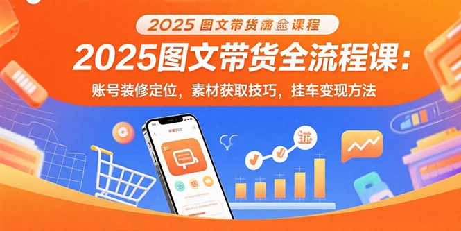 2025图文带货全流程课：账号装修定位，素材获取技巧，挂车变现方法|HOOK协议网