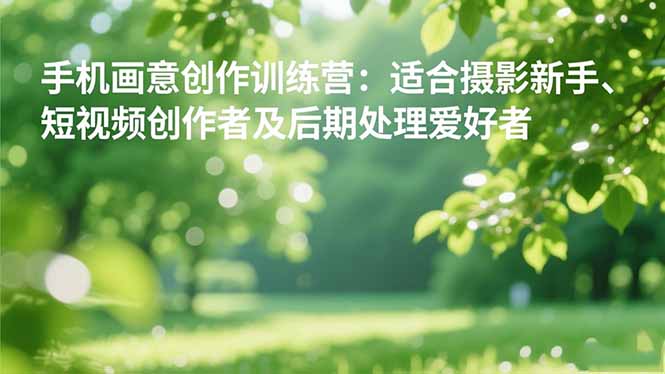 手机摄影之画意创作训练营：适合摄影新手、短视频创作者及后期处理爱好者|HOOK协议网