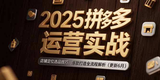 2025拼多多运营实战：店铺定位选品技巧，爆款打造全流程解析(更新6月|HOOK协议网