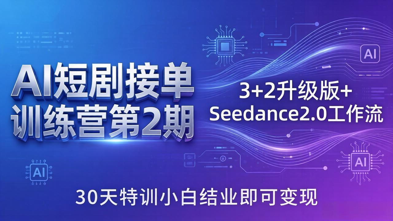 AI短剧接单训练营第2期：3+2升级版+Seedance2.0工作流，30天特训小白结业即可变现|协议软件打粉软件