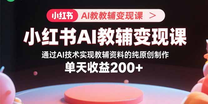 小红书AI教辅变现课，通过AI技术实现教辅资料的纯原创制作  单天收益200+|HOOK协议网