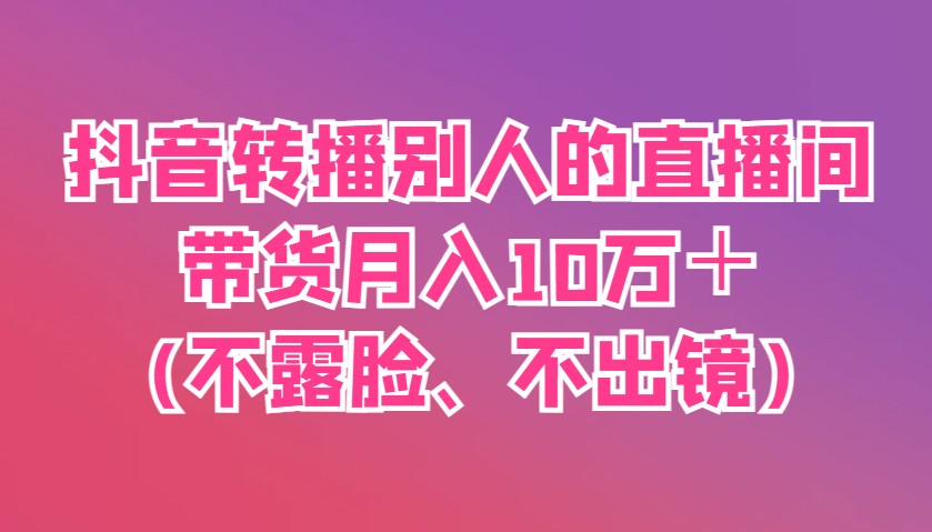 抖音转播别人的直播间带货月入10万＋(不露脸、不出镜)|HOOK协议网