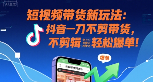 短视频带货新玩法：抖音一刀不剪带货，不剪辑，纯搬运，新手也能轻松爆单!|HOOK协议网