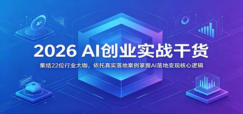 2026 AI创业实战干货：集结22位行业大咖，依托真实落地案例掌握AI落地变现核心逻辑|一人科技公司导航