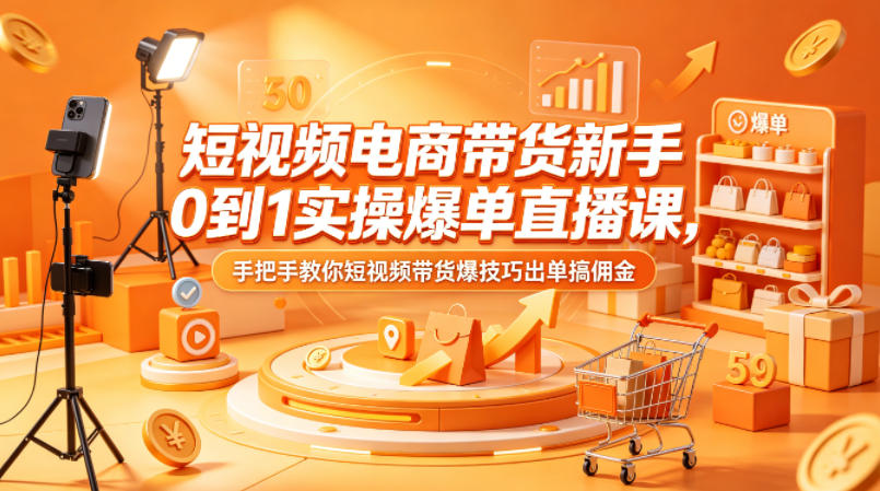 短视频电商带货新手0到1实操爆单直播课，手把手教你短视频带货爆技巧出单搞佣金|协议软件打粉软件