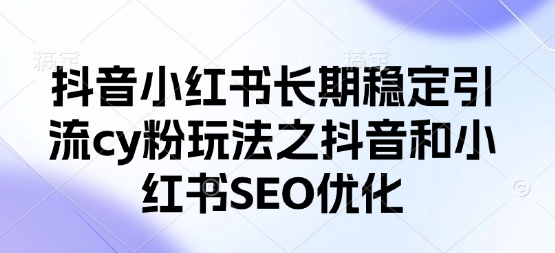 抖音小红书长期稳定引流cy粉玩法之抖音和小红书SEO优化|HOOK协议网