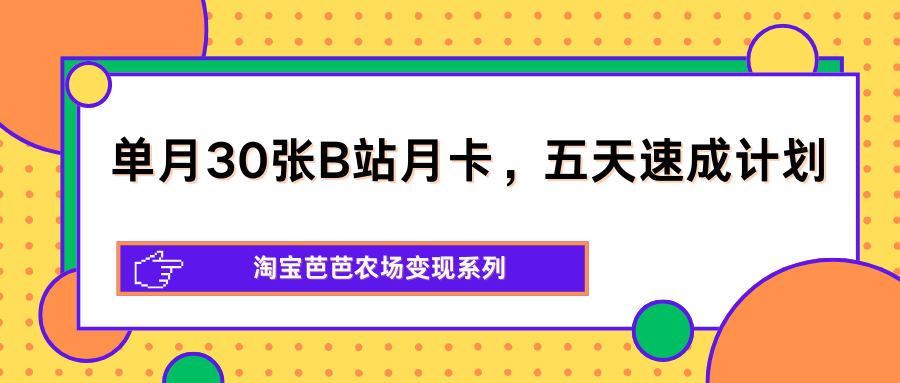 图片[1]|单月30张B站月卡，五天速成计划，淘宝芭芭农场变现系列|协议软件打粉软件
