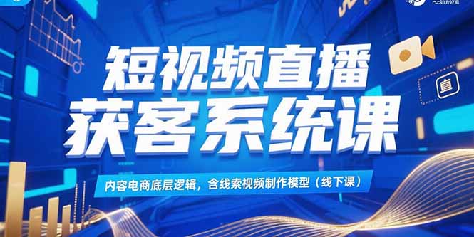 短视频直播获客系统课，内容电商底层逻辑，含线索视频制作模型(线下课|HOOK协议网