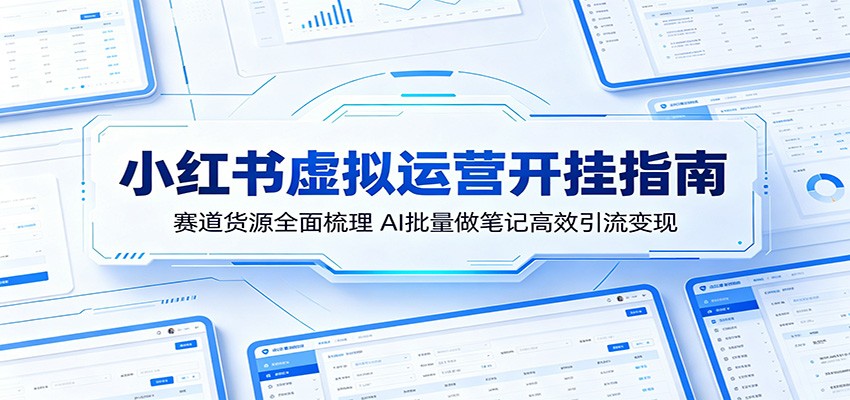 小红书虚拟运营开挂指南：赛道货源全面梳理，AI批量做笔记高效引流变现|一人科技公司导航