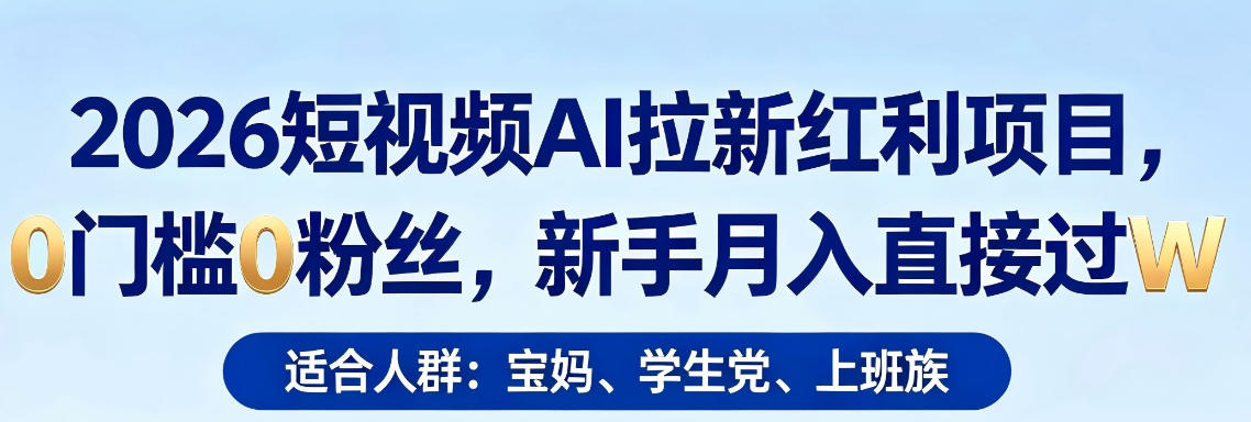 2026短视频AI拉新红利项目，0门槛0粉丝，新手月入直接过1W|协议软件打粉软件