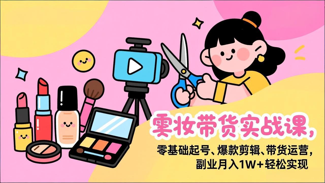 美妆带货实战课，零基础起号、爆款剪辑、带货运营，副业月入1W+轻松实现|HOOK协议网