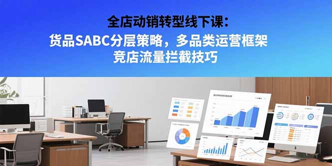 全店动销转型线下课：货品SABC分层策略，多品类运营框架 竞店流量拦截技巧|HOOK协议网