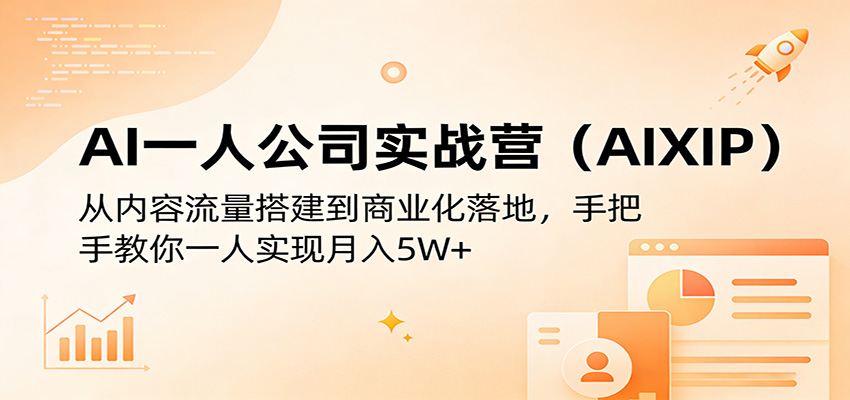AI一人公司实战营(AIXIP)：从内容流量搭建到商业化落地，手把手教你一人实现月入5W+|协议软件打粉软件
