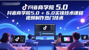 抖音商学院5.0+6.0实操技术课程，视频制作热门技术|HOOK协议网