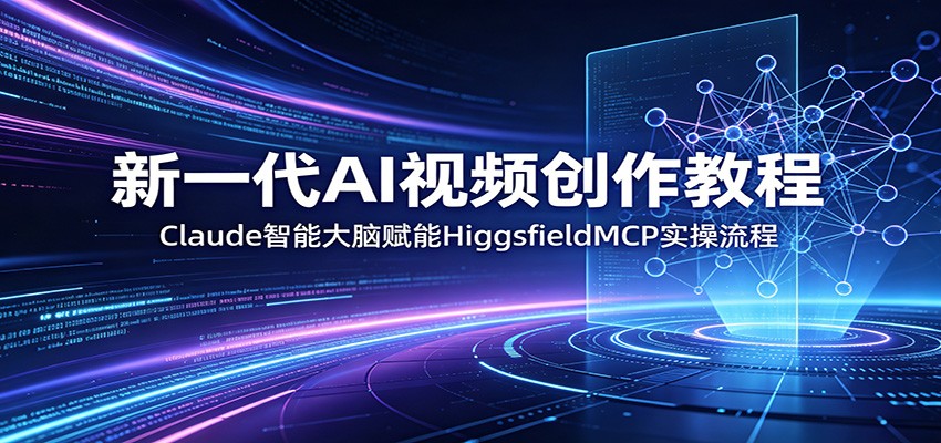 新一代AI视频创作教程：Claude智能大脑赋能，HiggsfieldMCP实操流程|一人科技公司导航