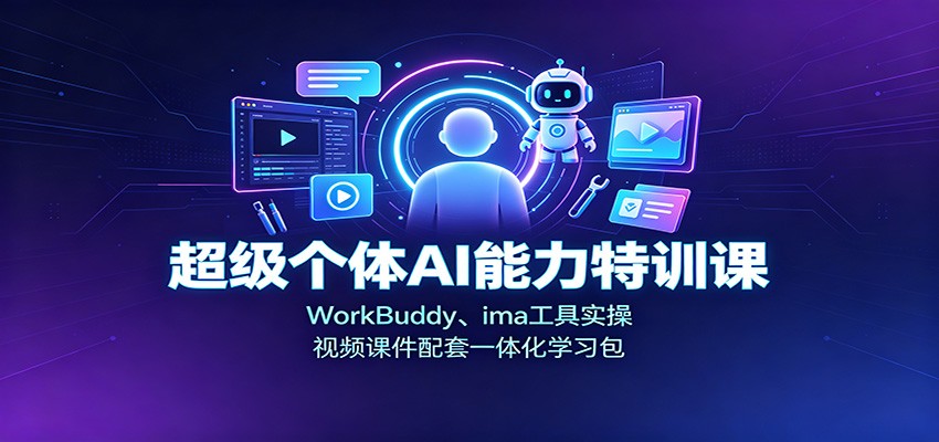 超级个体AI能力特训课：WorkBuddy、ima工具实操，视频课件配套一体化学习包|一人科技OPC聚合软件