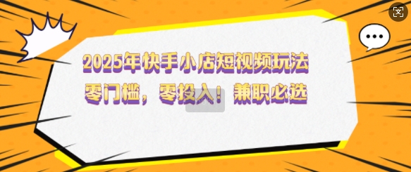 2025年快手小店短视频玩法，零门槛，零投入，兼职必选【揭秘】|HOOK协议网