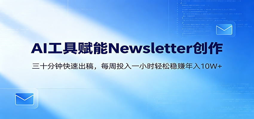 AI赋能Newsletter变现课：30分钟出内容，每周1小时年入10W+|一人科技公司导航