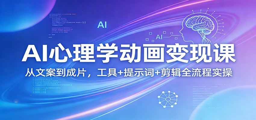 AI心理学动画变现课：从文案到成片，工具+提示词+剪辑全流程实操|协议软件打粉软件