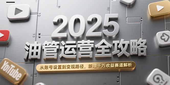 2025油管运营全攻略，从账号设置到变现路径，新增千万收益赛道解析|HOOK协议网