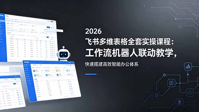 2026飞书多维表格全套实操课程：工作流机器人联动教学，快速搭建高效智能办公体系|一人科技公司导航
