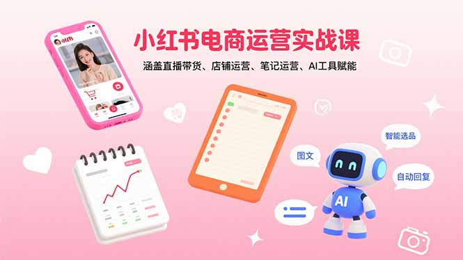 小红书电商运营实战课：涵盖直播带货、店铺运营、笔记运营、AI工具赋能|HOOK协议网