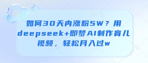 如何30天内涨粉5W？用deepseek+即梦AI制作育儿视频，轻松月入过w|HOOK协议网