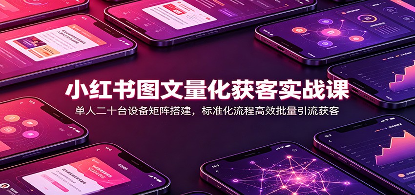 小红书图文量化获客实战课：单人二十台设备矩阵搭建，标准化流程高效批量引流获客|一人科技OPC聚合软件