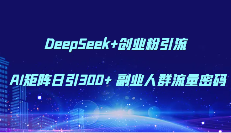 DeepSeek+创业粉引流 AI矩阵日引300+ 副业人群流量密码|HOOK协议网