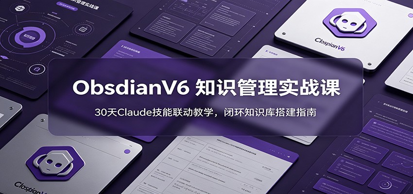 ObsidianV6 知识管理实战课：30天Claude技能联动教学，闭环知识库搭建指南|一人科技公司导航
