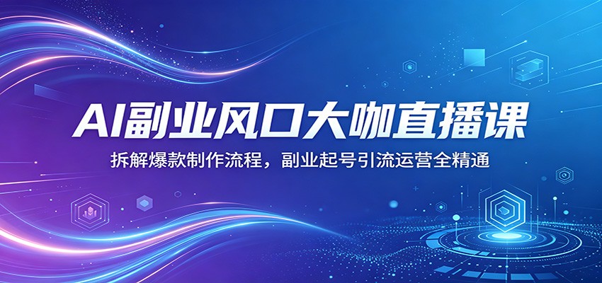 AI副业风口大咖直播课：拆解爆款制作流程，副业起号引流运营全精通|一人科技公司导航