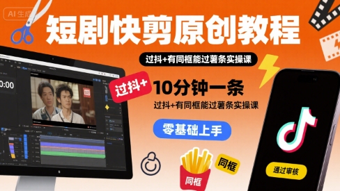 短剧快剪原创教程，10分钟一条，过抖+有同框能过薯条实操课|HOOK协议网