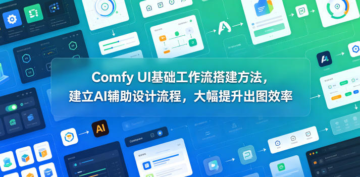 Comfy UI基础工作流搭建方法，建立AI辅助设计流程，大幅提升出图效率|一人科技公司导航