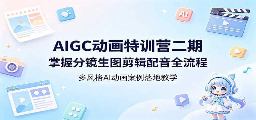 AIGC动画特训营二期：掌握分镜生图剪辑配音全流程，多风格AI动画案例落地教学|一人科技公司导航