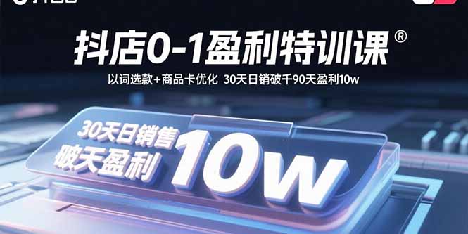 抖店0-1盈利特训课：以词选款+商品卡优化 30天日销破千90天盈利10w|HOOK协议网
