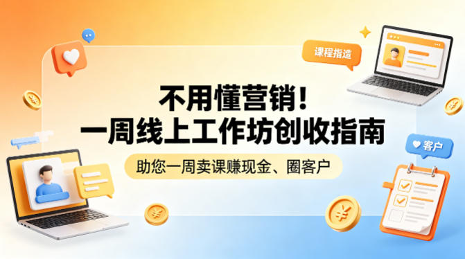 不用懂营销！一周线上工作坊创收指南，助您一周卖课賺现金、圈客户|协议软件打粉软件