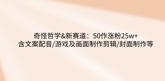 奇怪哲学-新赛道：50作涨粉25w+含文案配音/游戏及画面制作剪辑/封面制作等|HOOK协议网