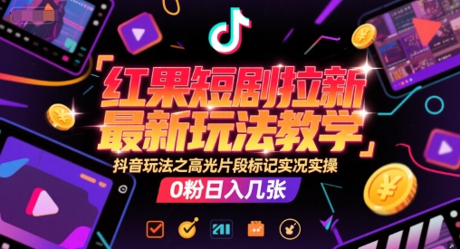 红果短剧拉新最新玩法教学，抖音玩法之高光片段标记实况实操，0粉日入几张|HOOK协议网