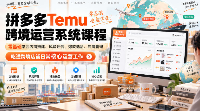Temu跨境拼多多运营系统课程,零基础学会店铺搭建、风险评估、爆款选品、店铺管理,吃透跨境店铺日常核心运营工作