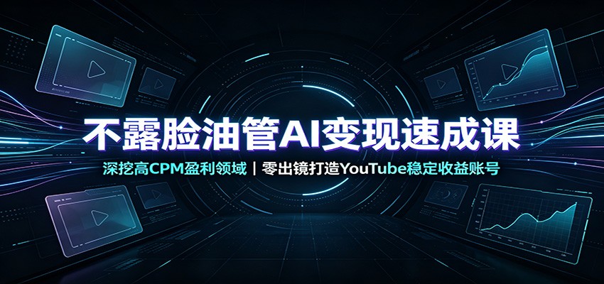 不露脸油管AI变现速成课：深挖高CPM盈利领域，零出镜打造YouTube稳定收益账号|一人科技OPC聚合软件