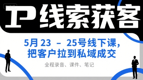 IP线索获客5月23-25号线下课，把客户拉到私域成交(录音+课件+笔记)|HOOK协议网