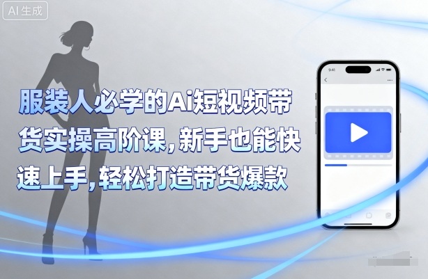 服装人必学的Ai短视频带货实操高阶课，新手也能快速上手，轻松打造带货爆款|HOOK协议网