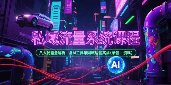 私域流量系统课程，八大秘籍全解析，含AI工具与同城运营实战(录音+资料|HOOK协议网
