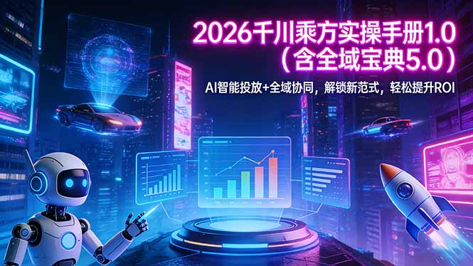 2026 千川乘方实操手册 1.0(含全域宝典 5.0|协议软件打粉软件